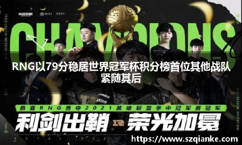 RNG以79分稳居世界冠军杯积分榜首位其他战队紧随其后