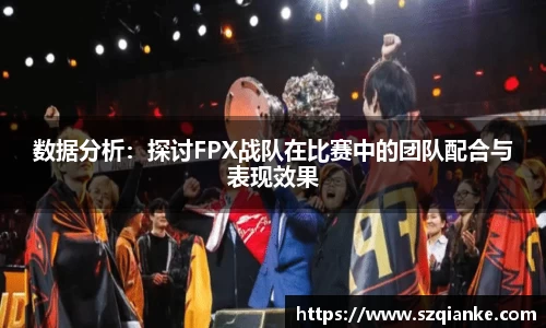 数据分析：探讨FPX战队在比赛中的团队配合与表现效果